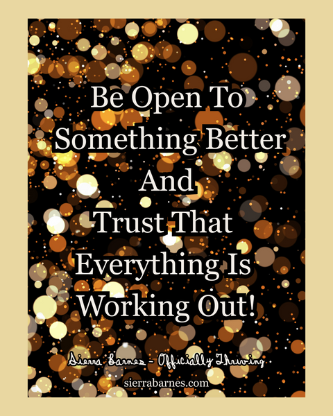Be Open to Something Better And Trust That Everything Is Working Out!